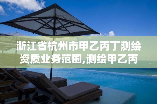 浙江省杭州市甲乙丙丁測繪資質(zhì)業(yè)務范圍,測繪甲乙丙丁各能干什么。