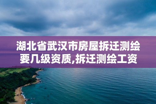 湖北省武漢市房屋拆遷測繪要幾級資質,拆遷測繪工資。