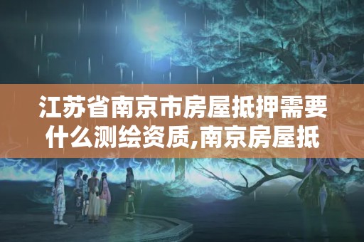 江蘇省南京市房屋抵押需要什么測繪資質,南京房屋抵押貸款辦理。