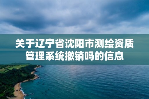 關于遼寧省沈陽市測繪資質管理系統撤銷嗎的信息