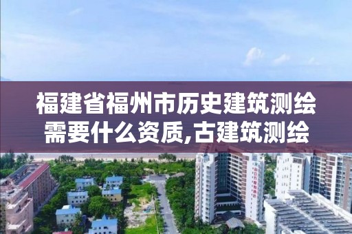 福建省福州市歷史建筑測繪需要什么資質,古建筑測繪資質。