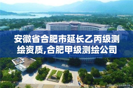 安徽省合肥市延長乙丙級測繪資質,合肥甲級測繪公司排行。