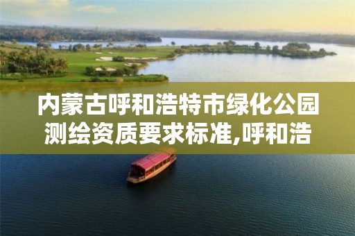 內蒙古呼和浩特市綠化公園測繪資質要求標準,呼和浩特綠化工程。