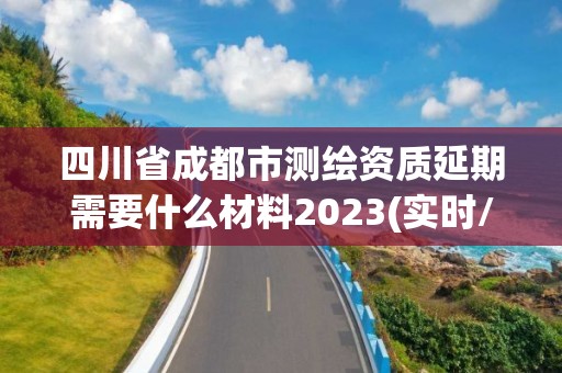 四川省成都市測繪資質(zhì)延期需要什么材料2023(實時/更新中)