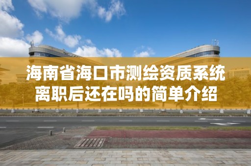 海南省?？谑袦y繪資質系統離職后還在嗎的簡單介紹