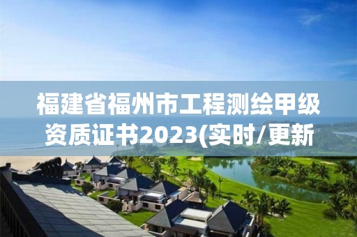 福建省福州市工程測繪甲級資質證書2023(實時/更新中)