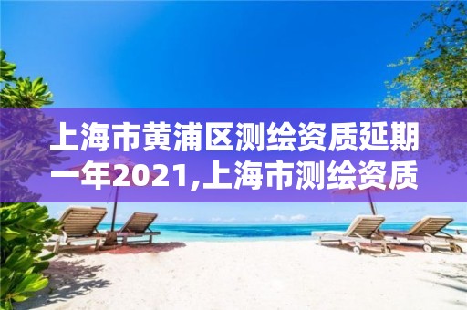 上海市黃浦區測繪資質延期一年2021,上海市測繪資質單位名單。