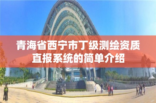 青海省西寧市丁級測繪資質直報系統的簡單介紹