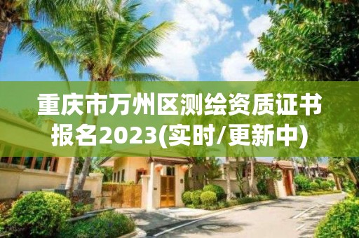 重慶市萬州區測繪資質證書報名2023(實時/更新中)