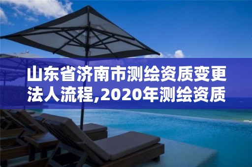 山東省濟(jì)南市測(cè)繪資質(zhì)變更法人流程,2020年測(cè)繪資質(zhì)換證。