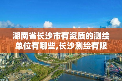 湖南省長沙市有資質的測繪單位有哪些,長沙測繪有限公司聯系電話。