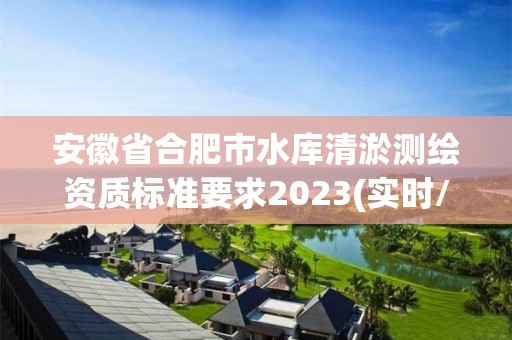 安徽省合肥市水庫清淤測繪資質標準要求2023(實時/更新中)