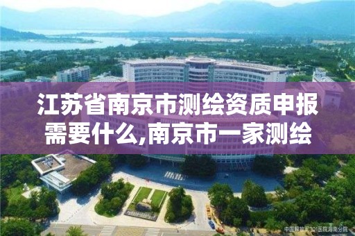 江蘇省南京市測繪資質申報需要什么,南京市一家測繪資質單位要使用。