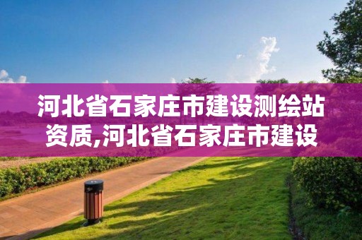 河北省石家莊市建設測繪站資質,河北省石家莊市建設測繪站資質查詢。