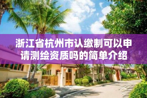 浙江省杭州市認繳制可以申請測繪資質嗎的簡單介紹