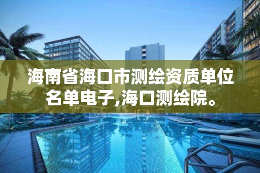 海南省海口市測繪資質單位名單電子,海口測繪院。