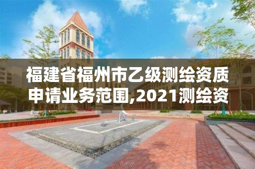 福建省福州市乙級測繪資質(zhì)申請業(yè)務范圍,2021測繪資質(zhì)延期公告福建省。