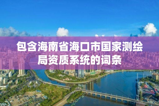 包含海南省海口市國家測繪局資質系統(tǒng)的詞條