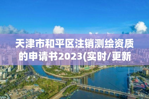 天津市和平區注銷測繪資質的申請書2023(實時/更新中)