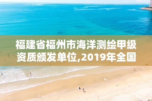 福建省福州市海洋測繪甲級資質頒發單位,2019年全國海洋測繪甲級資質單位。