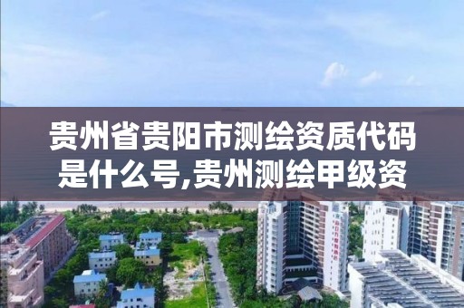 貴州省貴陽市測繪資質代碼是什么號,貴州測繪甲級資質單位。