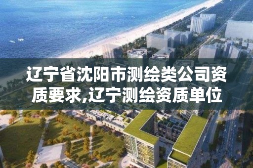 遼寧省沈陽市測繪類公司資質要求,遼寧測繪資質單位。