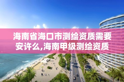 海南省海口市測繪資質需要安許么,海南甲級測繪資質單位。