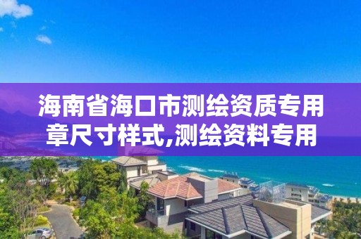 海南省海口市測繪資質專用章尺寸樣式,測繪資料專用章尺寸。