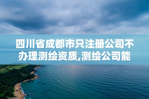 四川省成都市只注冊公司不辦理測繪資質,測繪公司能注冊建造師嗎。