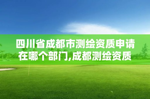 四川省成都市測繪資質申請在哪個部門,成都測繪資質辦理。