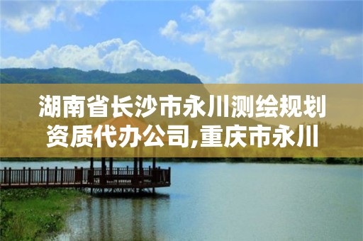 湖南省長(zhǎng)沙市永川測(cè)繪規(guī)劃資質(zhì)代辦公司,重慶市永川區(qū)規(guī)劃建筑設(shè)計(jì)有限公司。