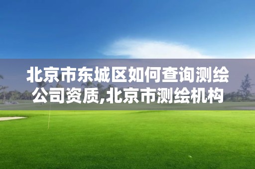 北京市東城區如何查詢測繪公司資質,北京市測繪機構。