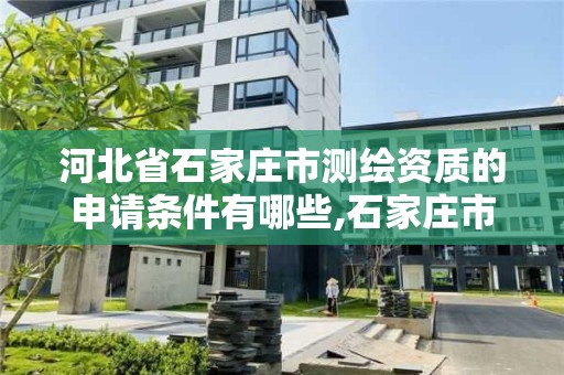 河北省石家莊市測繪資質的申請條件有哪些,石家莊市測繪公司招聘。