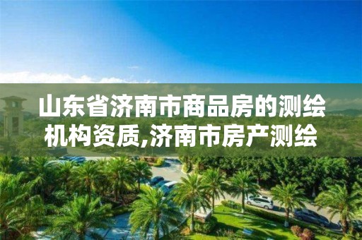 山東省濟南市商品房的測繪機構資質,濟南市房產測繪研究院電話。