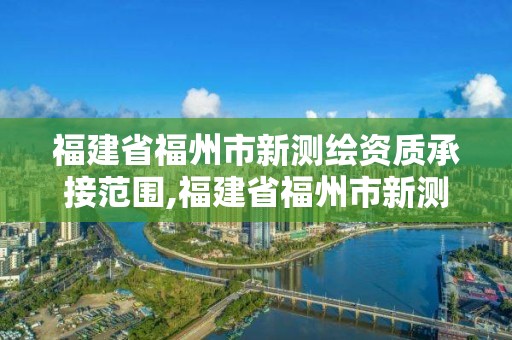 福建省福州市新測繪資質承接范圍,福建省福州市新測繪資質承接范圍有哪些。