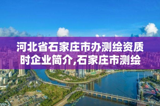 河北省石家莊市辦測繪資質(zhì)時企業(yè)簡介,石家莊市測繪公司招聘。