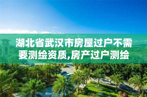 湖北省武漢市房屋過戶不需要測繪資質,房產過戶測繪不對不能過戶怎么辦。