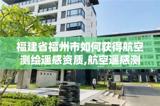 福建省福州市如何獲得航空測(cè)繪遙感資質(zhì),航空遙感測(cè)試中心招聘。