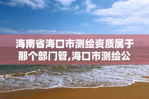 海南省海口市測繪資質屬于那個部門管,海口市測繪公司。