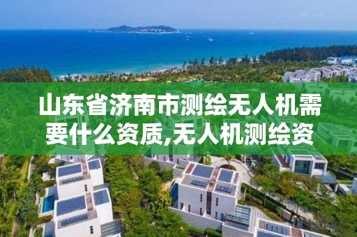 山東省濟南市測繪無人機需要什么資質,無人機測繪資質證書。