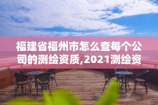 福建省福州市怎么查每個(gè)公司的測(cè)繪資質(zhì),2021測(cè)繪資質(zhì)延期公告福建省。