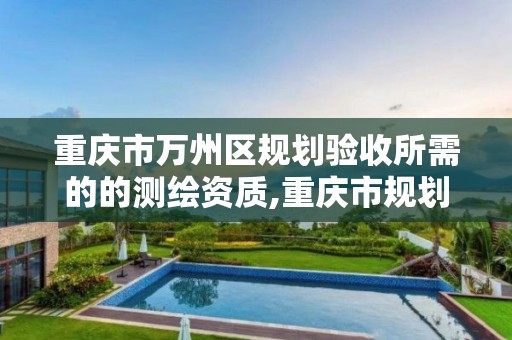 重慶市萬州區規劃驗收所需的的測繪資質,重慶市規劃測繪創新基地。