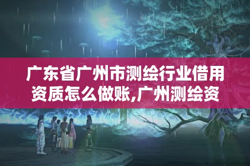 廣東省廣州市測繪行業借用資質怎么做賬,廣州測繪資質代辦。