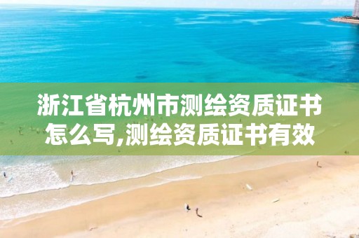 浙江省杭州市測繪資質證書怎么寫,測繪資質證書有效期幾年。