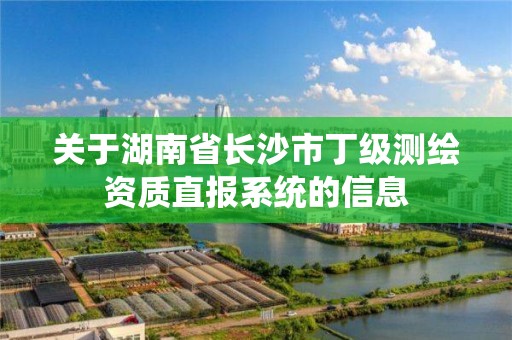 關于湖南省長沙市丁級測繪資質直報系統的信息