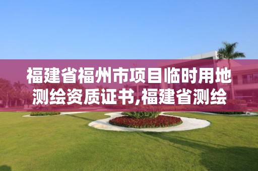 福建省福州市項目臨時用地測繪資質(zhì)證書,福建省測繪條例。