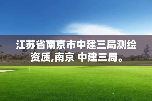 江蘇省南京市中建三局測繪資質,南京 中建三局。