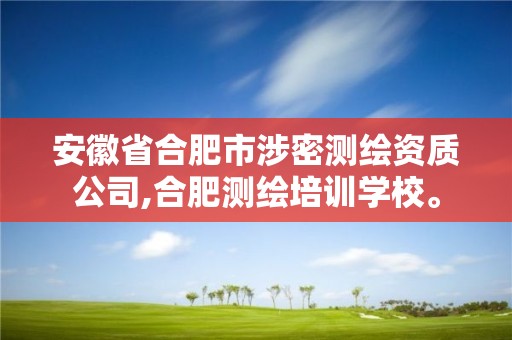 安徽省合肥市涉密測繪資質公司,合肥測繪培訓學校。