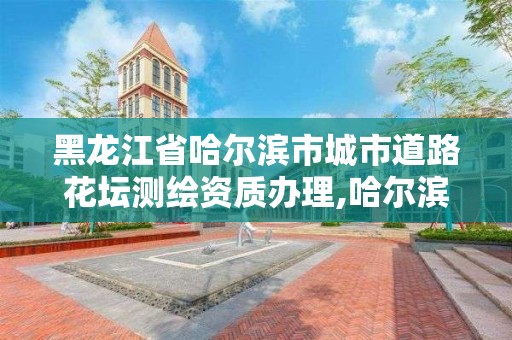 黑龍江省哈爾濱市城市道路花壇測繪資質辦理,哈爾濱測繪路工地。