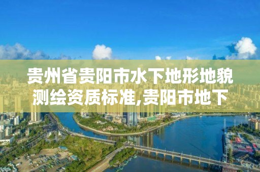 貴州省貴陽市水下地形地貌測(cè)繪資質(zhì)標(biāo)準(zhǔn),貴陽市地下水類型。